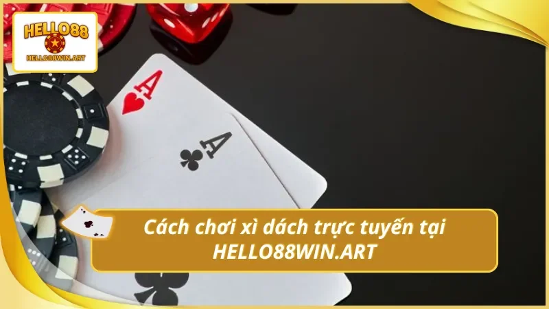 Nắm vững được cách chơi xì dách trực tuyến tại Hello88